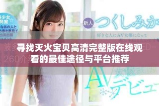 尋找滅火寶貝高清完整版在線觀看的最佳途徑與平臺推薦