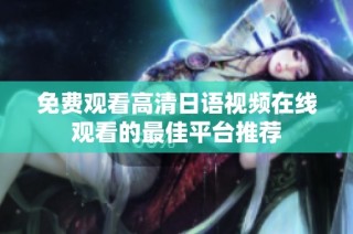 免費(fèi)觀看高清日語視頻在線觀看的最佳平臺(tái)推薦
