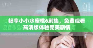 暢享小小水蜜桃6劇集，免費觀看高清版體驗完美劇情