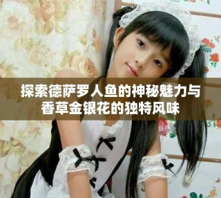 探索德薩羅人魚的神秘魅力與香草金銀花的獨(dú)特風(fēng)味