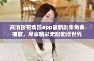 高清櫻花動漫app最新劇集免費(fèi)播放，盡享精彩無限動漫世界