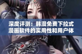 深度評測：韓漫免費下拉式漫畫軟件的實用性和用戶體驗分析