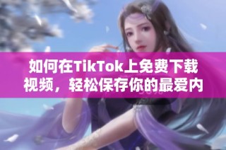 如何在TikTok上免費下載視頻，輕松保存你的最愛內(nèi)容