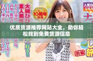 優(yōu)質(zhì)貨源推薦網(wǎng)站大全，助你輕松找到免費貨源信息