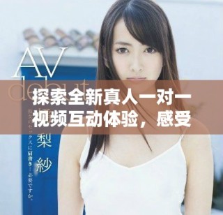 探索全新真人一對(duì)一視頻互動(dòng)體驗(yàn)，感受真實(shí)的交流樂趣
