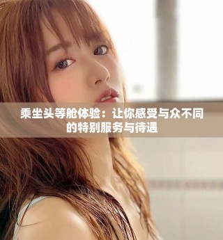 乘坐頭等艙體驗(yàn)：讓你感受與眾不同的特別服務(wù)與待遇