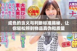 成色的含義與判斷標(biāo)準(zhǔn)揭秘，讓你輕松辨別物品真?zhèn)魏唾|(zhì)量