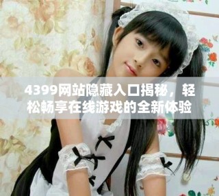 4399網(wǎng)站隱藏入口揭秘，輕松暢享在線游戲的全新體驗(yàn)