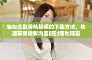 輕松獲取香蕉視頻的下載方法，快速享受精彩內(nèi)容隨時(shí)隨地觀看
