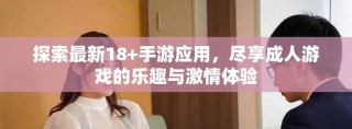 探索最新18+手游應(yīng)用，盡享成人游戲的樂趣與激情體驗(yàn)