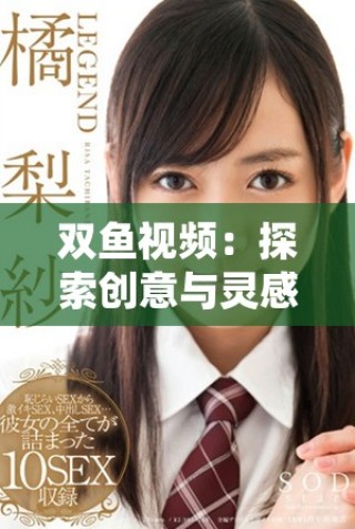 雙魚視頻：探索創(chuàng)意與靈感的無限可能性與多彩世界