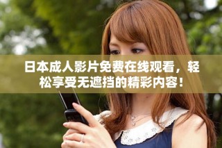 日本成人影片免費(fèi)在線觀看，輕松享受無遮擋的精彩內(nèi)容！