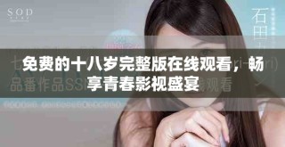 免費的十八歲完整版在線觀看，暢享青春影視盛宴