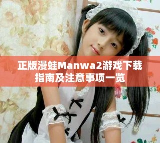 正版漫蛙Manwa2游戲下載指南及注意事項(xiàng)一覽