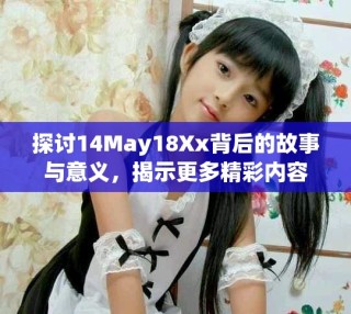探討14May18Xx背后的故事與意義，揭示更多精彩內(nèi)容