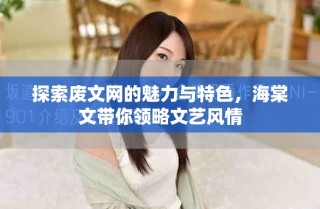 探索廢文網(wǎng)的魅力與特色，海棠文帶你領(lǐng)略文藝風(fēng)情