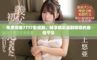 免費(fèi)觀看7777影視劇，暢享精彩追劇體驗(yàn)的最佳平臺(tái)