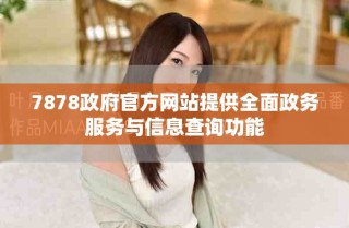 7878政府官方網(wǎng)站提供全面政務(wù)服務(wù)與信息查詢功能