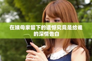 在姨母家留下的遺憾究竟是給誰的深情告白