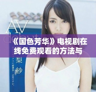 《國色芳華》電視劇在線免費觀看的方法與資源分享