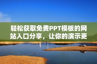 輕松獲取免費PPT模板的網(wǎng)站入口分享，讓你的演示更出色