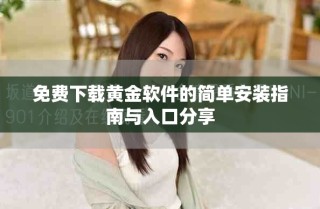 免費(fèi)下載黃金軟件的簡(jiǎn)單安裝指南與入口分享