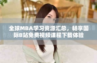全球MBA學(xué)習(xí)資源匯總，暢享國(guó)際B站免費(fèi)視頻課程下載體驗(yàn)
