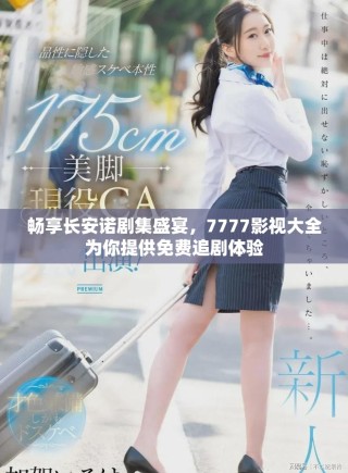 暢享長安諾劇集盛宴，7777影視大全為你提供免費追劇體驗