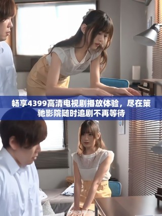暢享4399高清電視劇播放體驗，盡在策馳影院隨時追劇不再等待