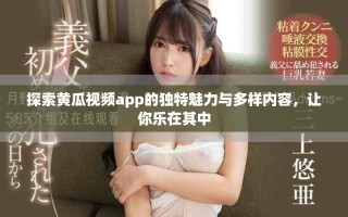 探索黃瓜視頻app的獨(dú)特魅力與多樣內(nèi)容，讓你樂在其中