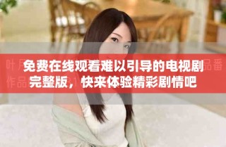 免費(fèi)在線觀看難以引導(dǎo)的電視劇完整版，快來(lái)體驗(yàn)精彩劇情吧
