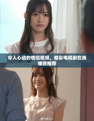 令人心動的情侶視頻，精彩電視劇在線播放推薦