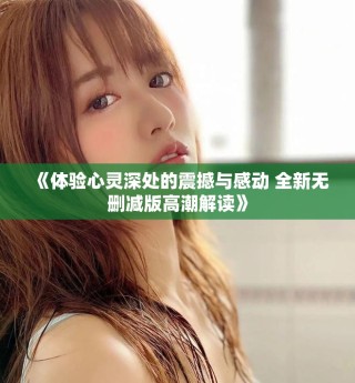 《體驗心靈深處的震撼與感動 全新無刪減版高潮解讀》