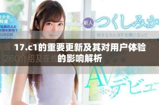 17.c1的重要更新及其對(duì)用戶(hù)體驗(yàn)的影響解析