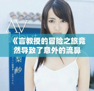《言教授的冒險(xiǎn)之旅竟然導(dǎo)致了意外的流鼻血事件》