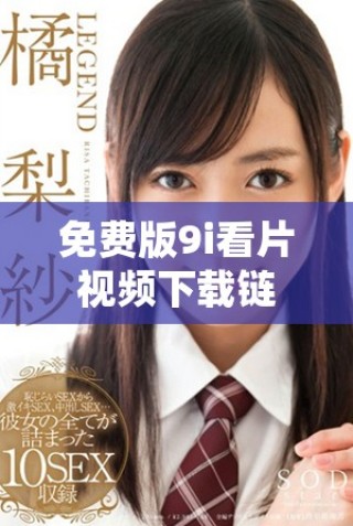 免費(fèi)版9i看片視頻下載鏈接，暢享海量影視資源不容錯(cuò)過