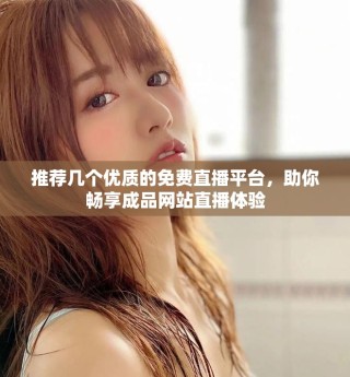 推薦幾個優(yōu)質(zhì)的免費直播平臺，助你暢享成品網(wǎng)站直播體驗