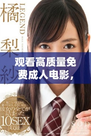 觀看高質(zhì)量免費(fèi)成人電影，暢享高清視頻體驗(yàn)，盡在此平臺(tái)