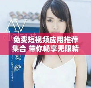 免費(fèi)短視頻應(yīng)用推薦集合 帶你暢享無限精彩內(nèi)容