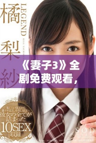 《妻子3》全劇免費(fèi)觀看，感受深情與生活的精彩交織