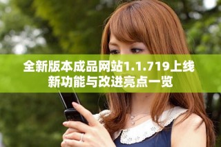 全新版本成品網(wǎng)站1.1.719上線 新功能與改進(jìn)亮點一覽