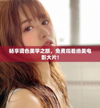 暢享調(diào)色美學(xué)之旅，免費(fèi)觀看絕美電影大片！