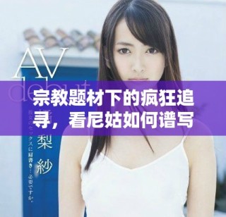 宗教題材下的瘋狂追尋，看尼姑如何譜寫另類人生故事