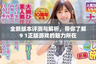 全新版本評(píng)測(cè)與解析，帶你了解9 1正版游戲的魅力所在