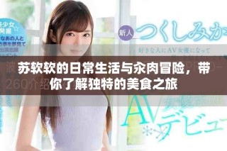 蘇軟軟的日常生活與汆肉冒險(xiǎn)，帶你了解獨(dú)特的美食之旅