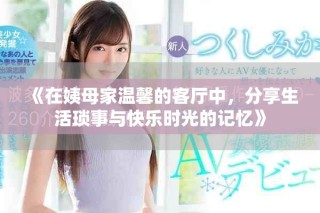 《在姨母家溫馨的客廳中，分享生活瑣事與快樂時(shí)光的記憶》