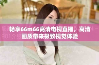 暢享66m66高清電視直播，高清畫質(zhì)帶來極致視覺體驗