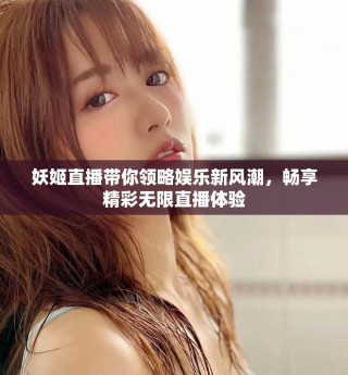 妖姬直播帶你領(lǐng)略?shī)蕵?lè)新風(fēng)潮，暢享精彩無(wú)限直播體驗(yàn)