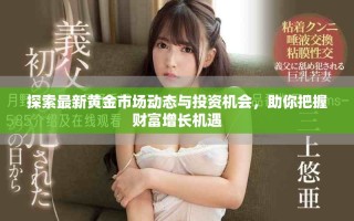 探索最新黃金市場動態(tài)與投資機會，助你把握財富增長機遇