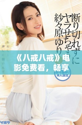《八戒八戒》電影免費(fèi)看，暢享精彩劇情與幽默時(shí)刻